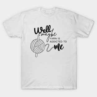 Well Maybe Yarn is Addicted to Me T-Shirt